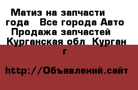 Матиз на запчасти 2010 года - Все города Авто » Продажа запчастей   . Курганская обл.,Курган г.